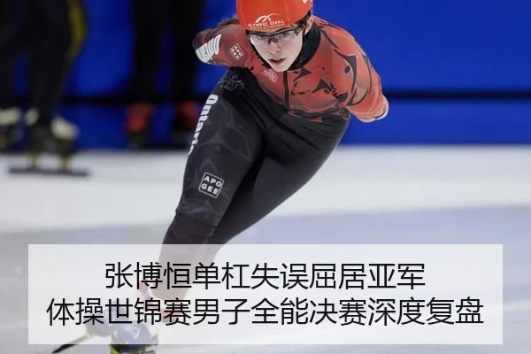 张博恒单杠失误屈居亚军 体操世锦赛男子全能决赛深度复盘