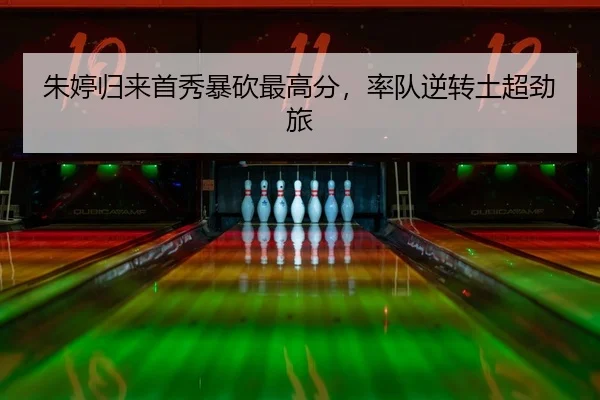 朱婷归来首秀暴砍最高分，率队逆转土超劲旅